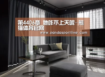 第4406章 她咋不上天呢-熊猫体育官网(图1) 熊猫体育