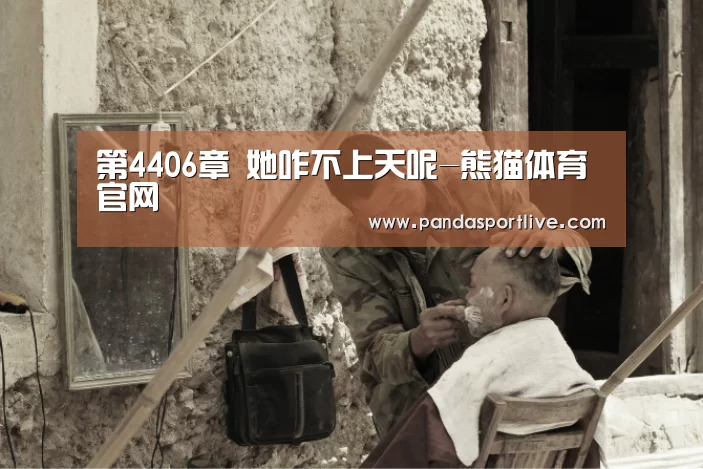第4406章 她咋不上天呢-熊猫体育官网(图4) 熊猫体育平台