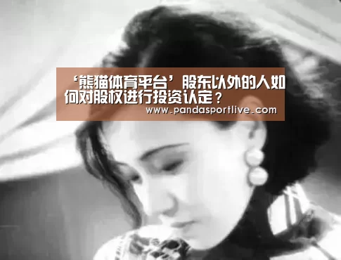 ‘熊猫体育平台’股东以外的人如何对股权进行投资认定?(图1) 熊猫体育