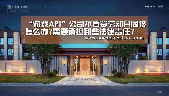 “游戏API”公司不肯签劳动合同该怎么办?需要承担哪些法律责任?(图2) 熊猫体育官网