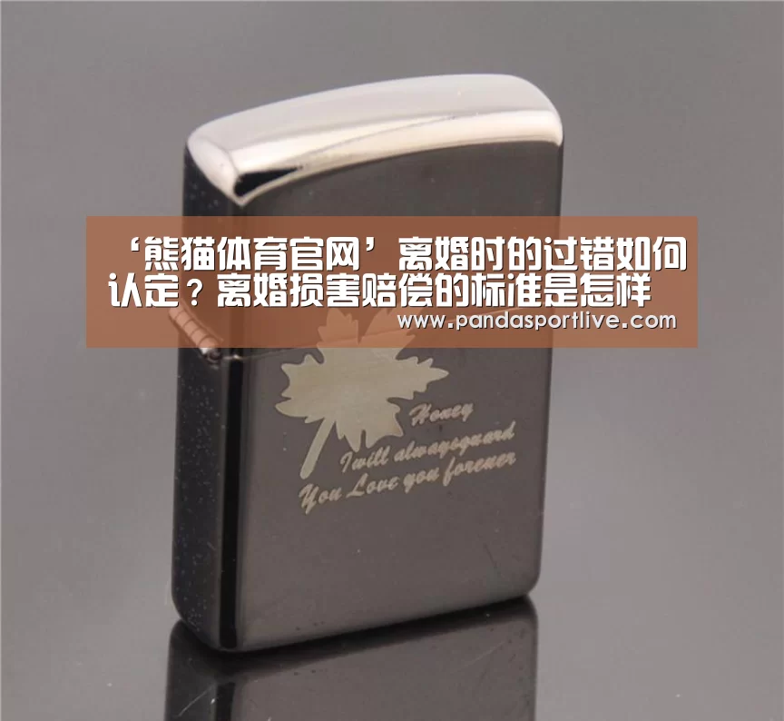 ‘熊猫体育官网’离婚时的过错如何认定?离婚损害赔偿的标准是怎样的?(图2) 游戏API